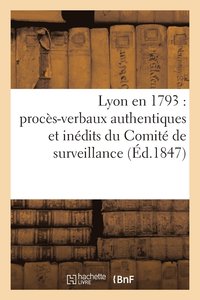 bokomslag Lyon En 1793: Procès-Verbaux Authentiques Et Inédits Du Comité de Surveillance de la Section