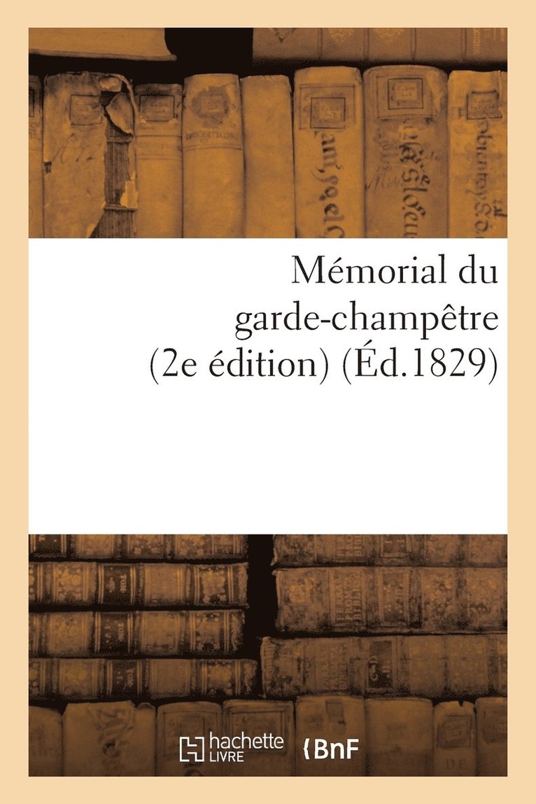 Memorial Du Garde-Champetre, Ou Instruction Generale Et Methodique Sur Les Attributions 1