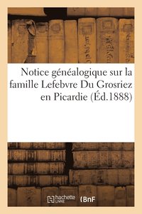 bokomslag Notice Gnalogique Sur La Famille Lefebvre Du Grosriez En Picardie