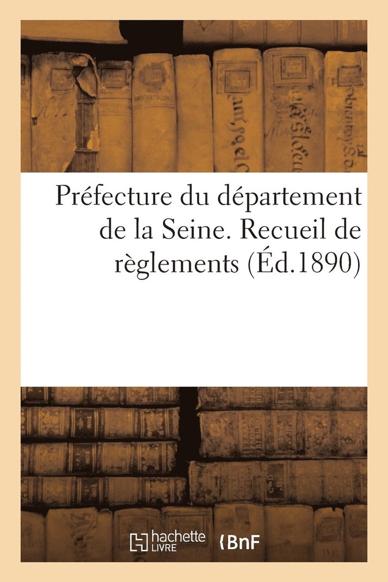 Prefecture Du Departement de la Seine. Recueil de Reglements Concernant Le Service 1
