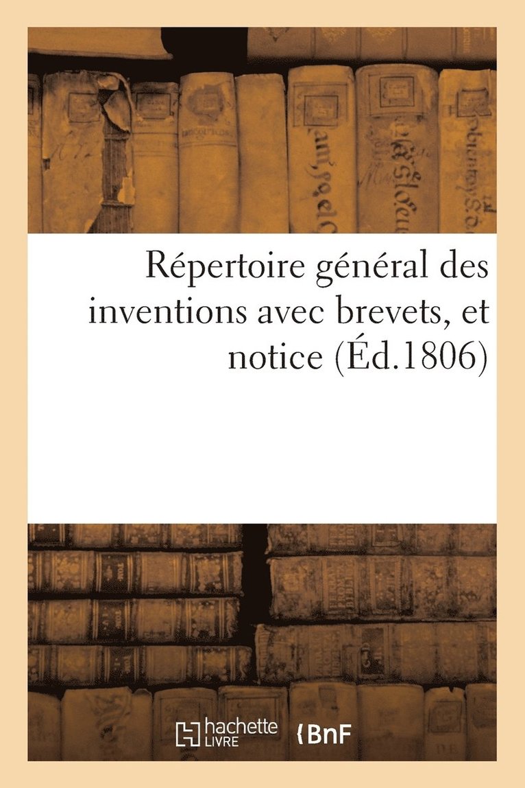 Repertoire General Des Inventions Avec Brevets, Et Notice, Tant Alphabetique Que Par Ordre 1
