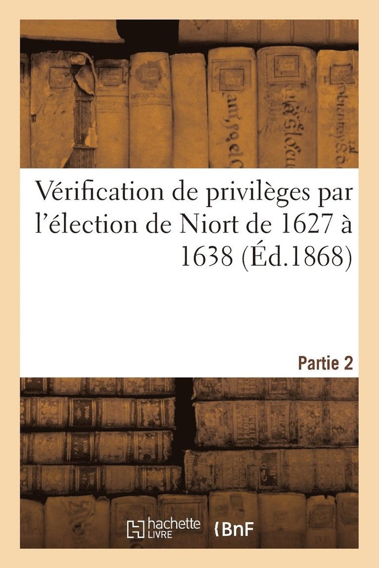 Vrification de Privilges Par l'lection de Niort de 1627  1638, Seconde Partie 1