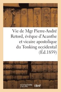 bokomslag Vie de Mgr Pierre-Andre Retord, Eveque d'Acanthe Et Vicaire Apostolique Du Tonking Occidental