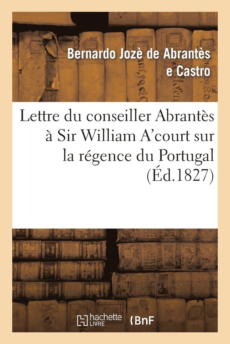 Lettre Du Conseiller Abrants  Sir William A'Court Sur La Rgence Du Portugal Et l'Autorit 1