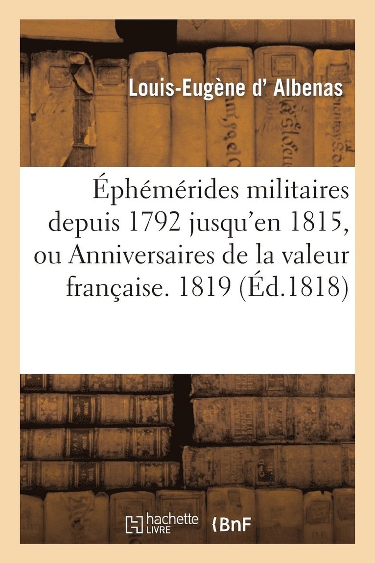 Ephemerides Militaires Depuis 1792 Jusqu'en 1815, Ou Anniversaires de la Valeur Francaise. 1819 1