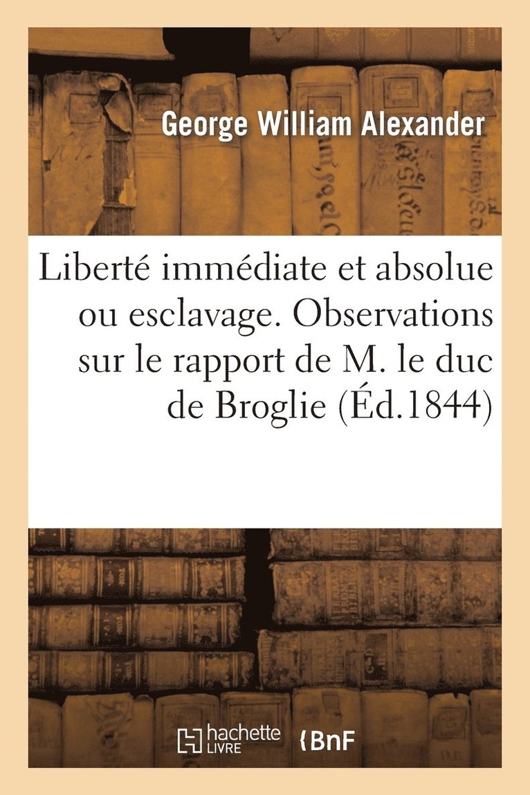 Liberte Immediate Et Absolue Ou Esclavage. Observations Sur Le Rapport de M. Le Duc de Broglie 1