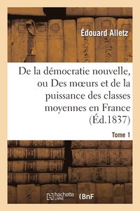 bokomslag de la Dmocratie Nouvelle, Ou Des Moeurs Et de la Puissance Des Classes Moyennes En France. Tome 1