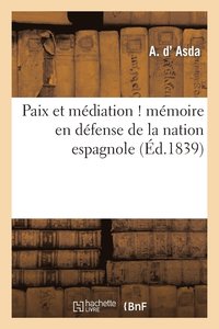 bokomslag Paix Et Mediation ! Memoire En Defense de la Nation Espagnole, Adresse A S. M. Le Roi Des Francais