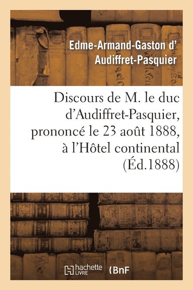 bokomslag Discours de M. Le Duc d'Audiffret-Pasquier, Prononc Le 23 Aot 1888,  l'Htel Continental