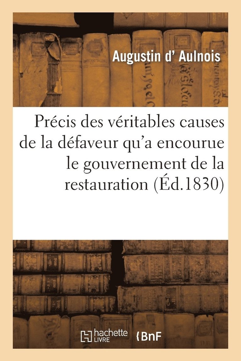 Precis Des Veritables Causes de la Defaveur Qu'a Encourue Le Gouvernement de la Restauration 1