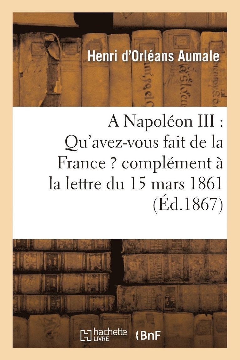 A Napolon III: Qu'avez-Vous Fait de la France ? Complment  La Lettre Du 15 Mars 1861 1