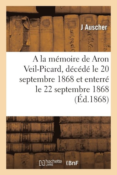 bokomslag a la Memoire de Aron Veil-Picard, Decede Le 20 Septembre 1868 Et Enterre Le 22 Septembre 1868