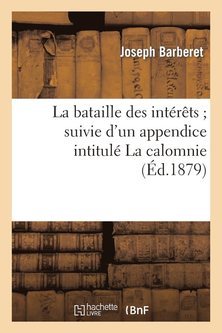 La Bataille Des Intrts Suivie d'Un Appendice Intitul La Calomnie 1