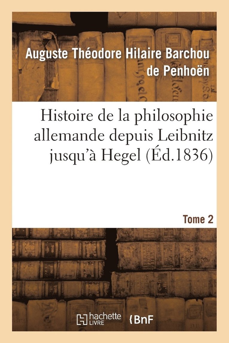 Histoire de la Philosophie Allemande Depuis Leïbnitz Jusqu'à Hegel. Tome 2