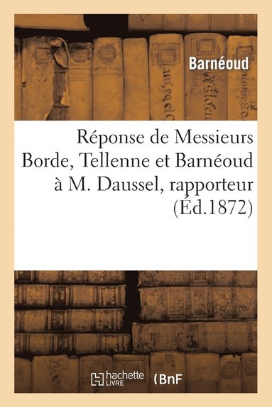 bokomslag Reponse de Messieurs Borde, Tellenne Et Barneoud A M. Daussel, Rapporteur de la Commission