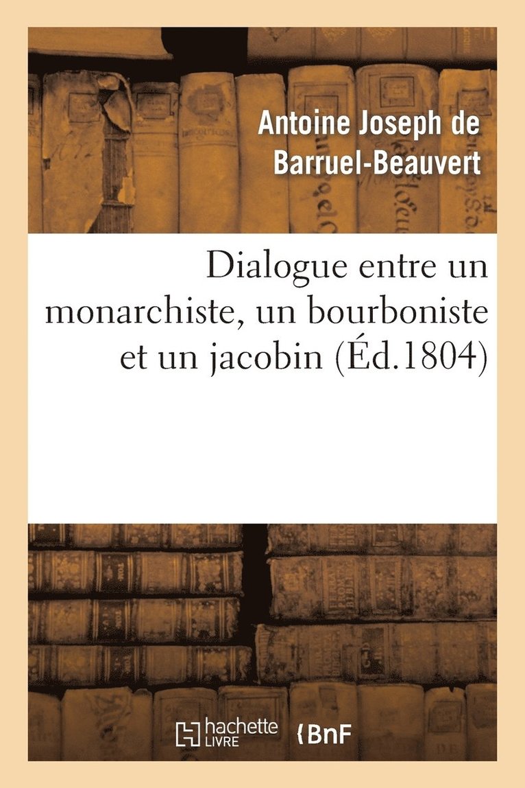 Dialogue Entre Un Monarchiste, Un Bourboniste Et Un Jacobin