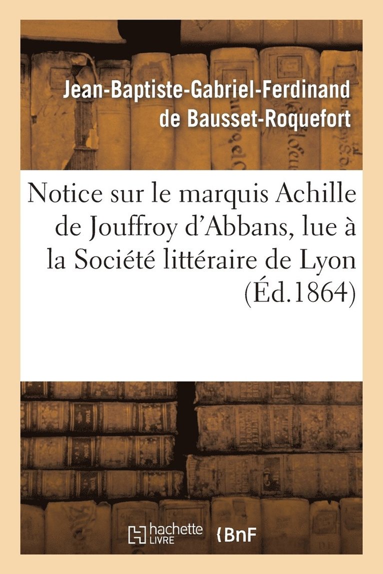 Notice Sur Le Marquis Achille de Jouffroy d'Abbans, Lue  La Socit Littraire de Lyon 1