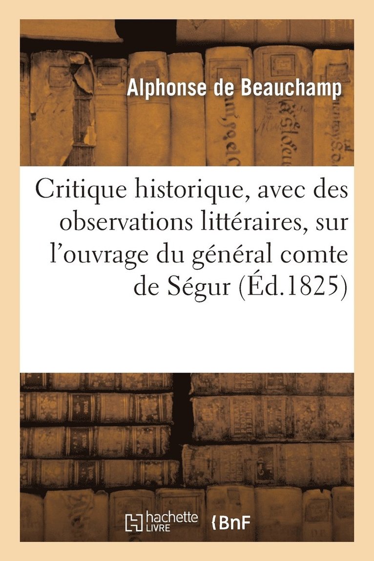 Critique Historique, Avec Des Observations Littraires, Sur l'Ouvrage Du Gnral Comte de Sgur 1