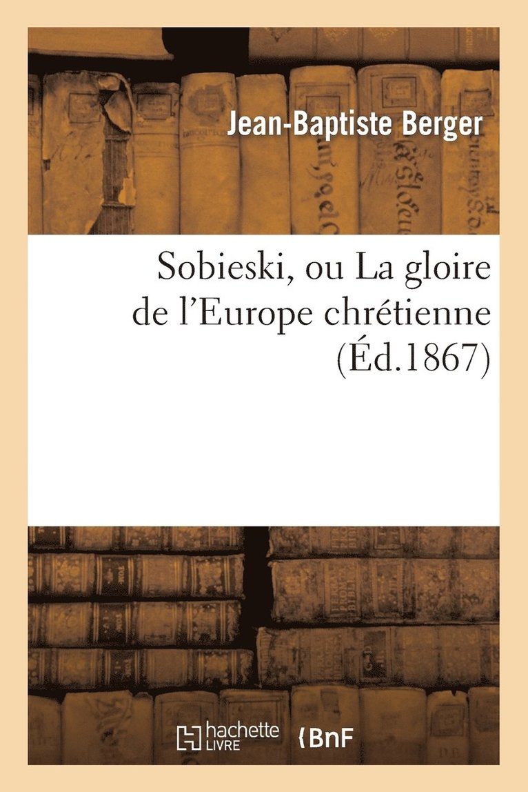 Sobieski, Ou La Gloire de l'Europe Chrtienne (d.1867) 1