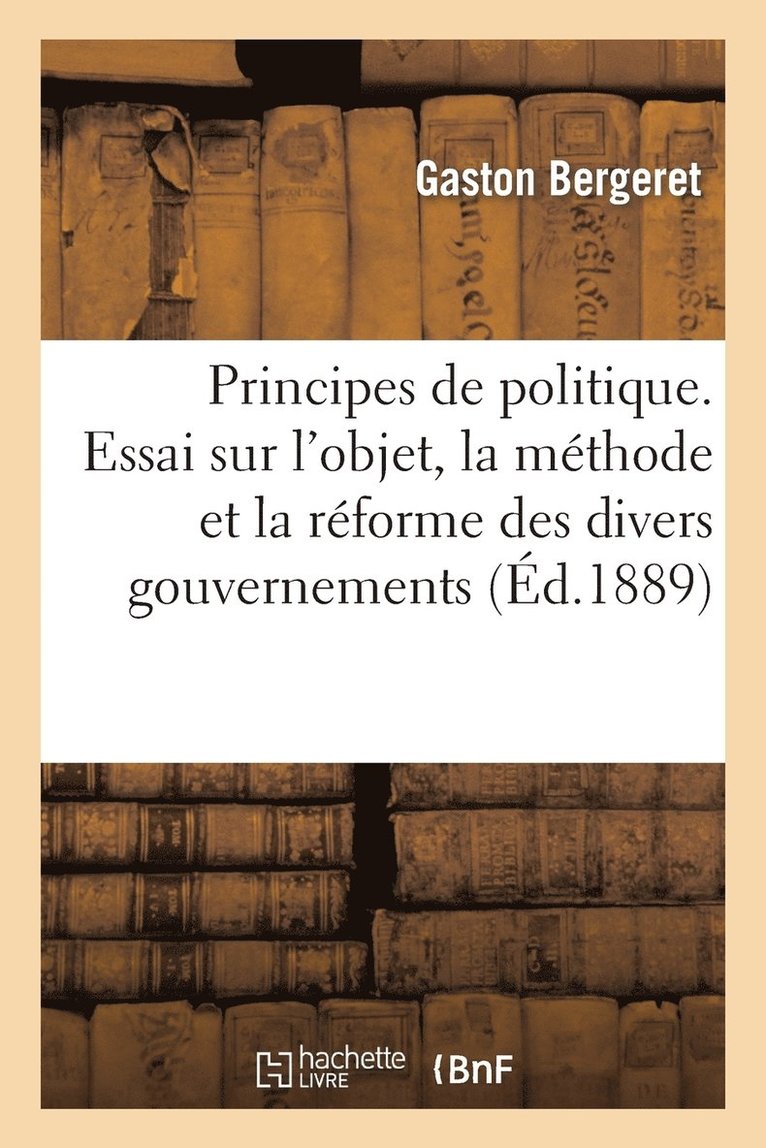 Principes de Politique. Essai Sur l'Objet, La Mthode Et La Rforme Des Divers Gouvernements 1