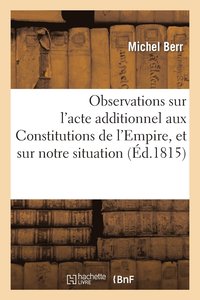 bokomslag Observations Sur l'Acte Additionnel Aux Constitutions de l'Empire, Et Sur Notre Situation Politique