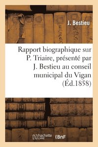 bokomslag Rapport Biographique Sur P. Triaire, Presente Par J. Bestieu Au Conseil Municipal Du Vigan