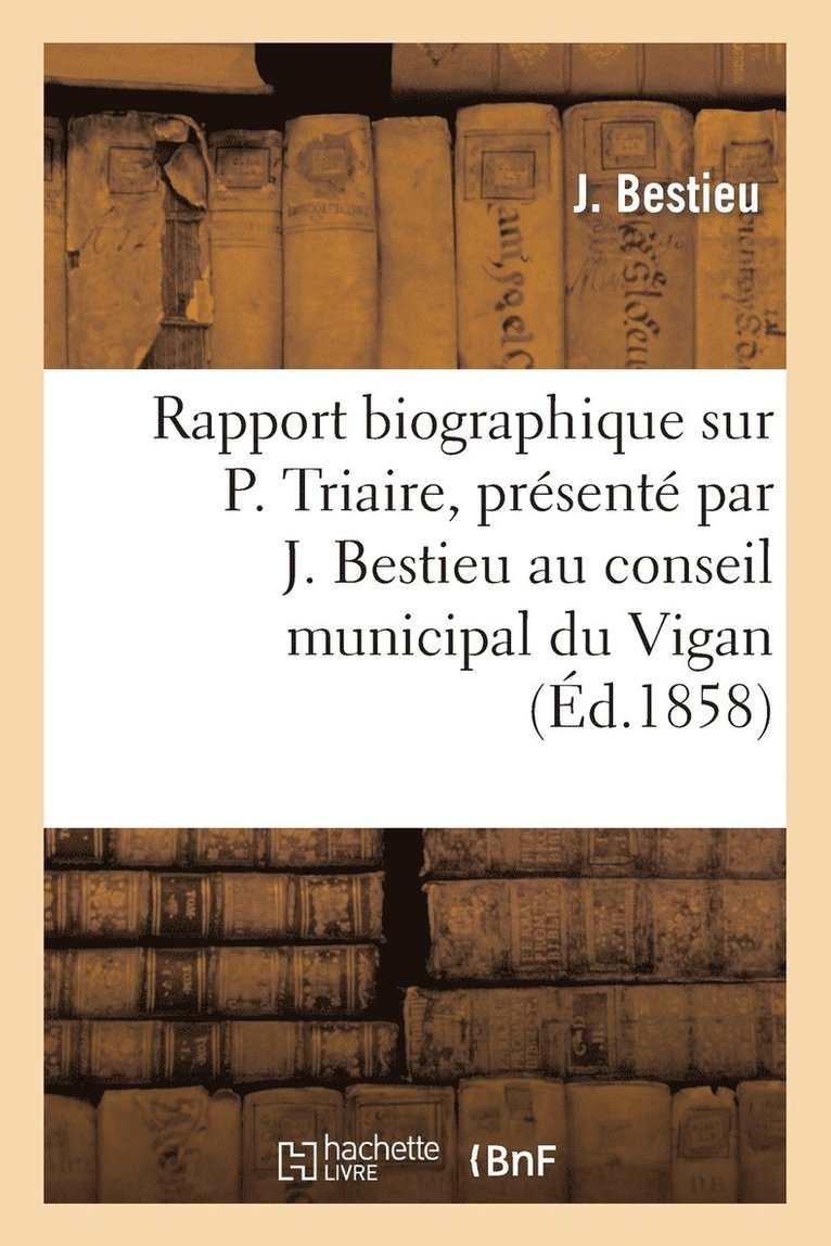 Rapport Biographique Sur P. Triaire, Presente Par J. Bestieu Au Conseil Municipal Du Vigan 1