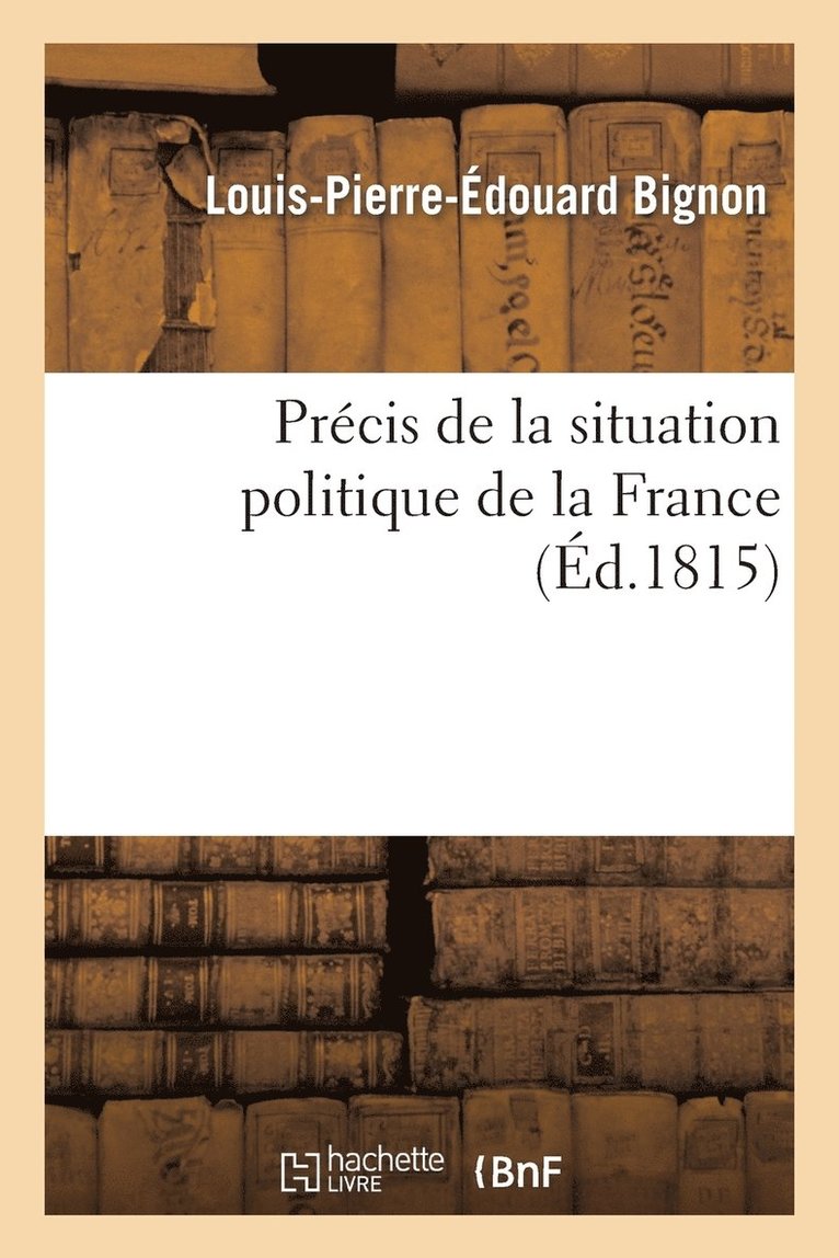 Prcis de la Situation Politique de la France Depuis Le Mois de Mars 1814 Jusqu'au Mois de Juin 1815 1