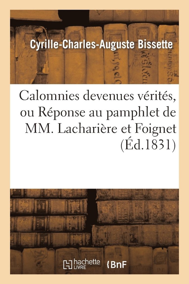 Calomnies Devenues Vrits, Ou Rponse Au Pamphlet de MM. Lacharire Et Foignet 1