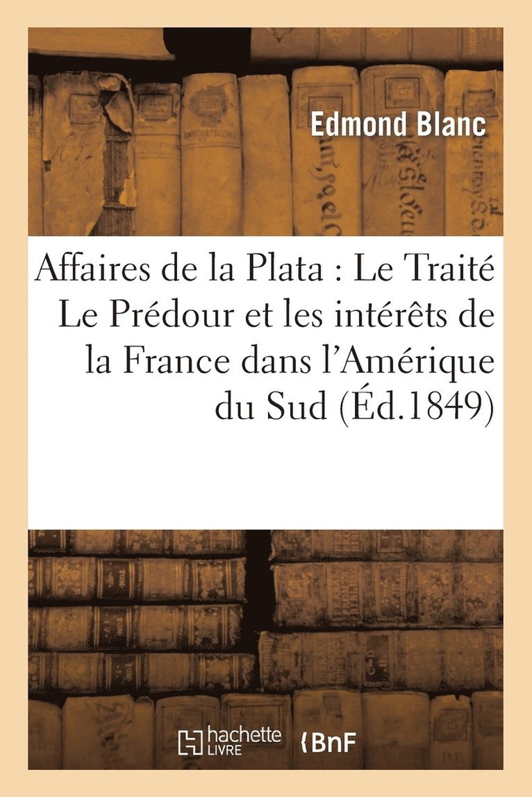 Affaires de la Plata: Le Trait Le Prdour Et Les Intrts de la France Dans l'Amrique Du Sud 1