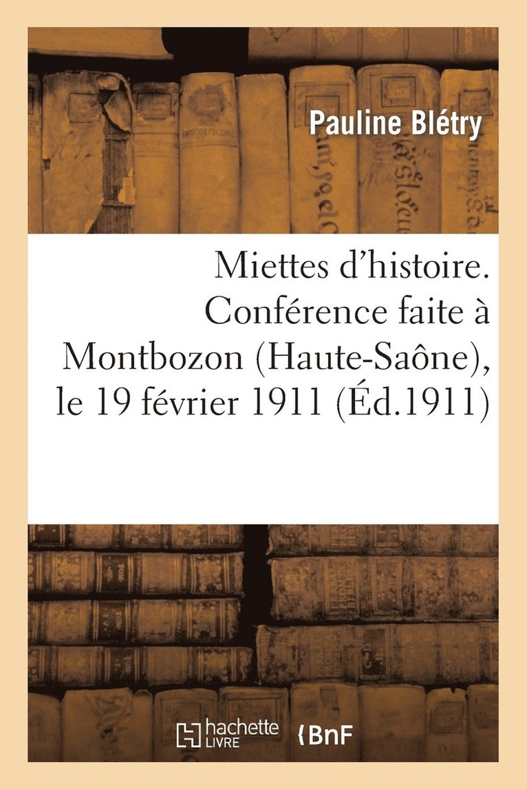 Miettes d'Histoire. Confrence Faite  Montbozon (Haute-Sane), Le 19 Fvrier 1911 1