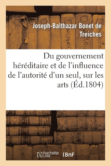 bokomslag Du Gouvernement Hrditaire Et de l'Influence de l'Autorit d'Un Seul, Sur Les Arts