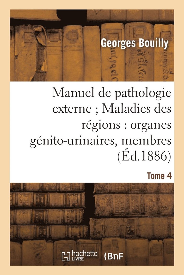 Manuel de Pathologie Externe Tome 4. Maladies Des Rgions: Organes Gnito-Urinaires, Membres 1