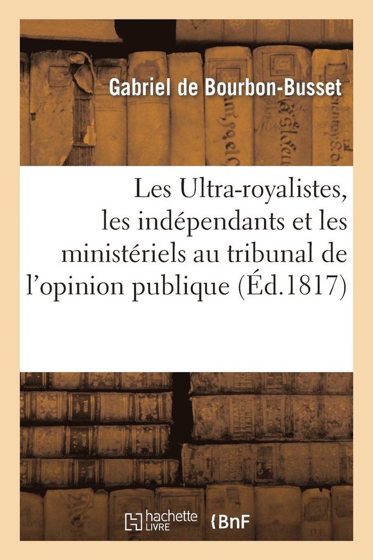 Les Ultra-Royalistes, Les Indpendants Et Les Ministriels Au Tribunal de l'Opinion Publique 1