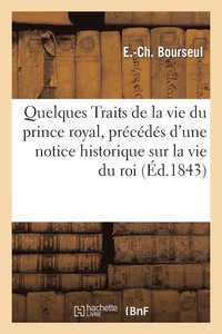 bokomslag Quelques Traits de la Vie Du Prince Royal, Prcds d'Une Notice Historique Sur La Vie Du Roi