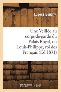 bokomslag Une Veille Au Corps-De-Garde Du Palais-Royal, Ou Louis-Philippe, Roi Des Franais