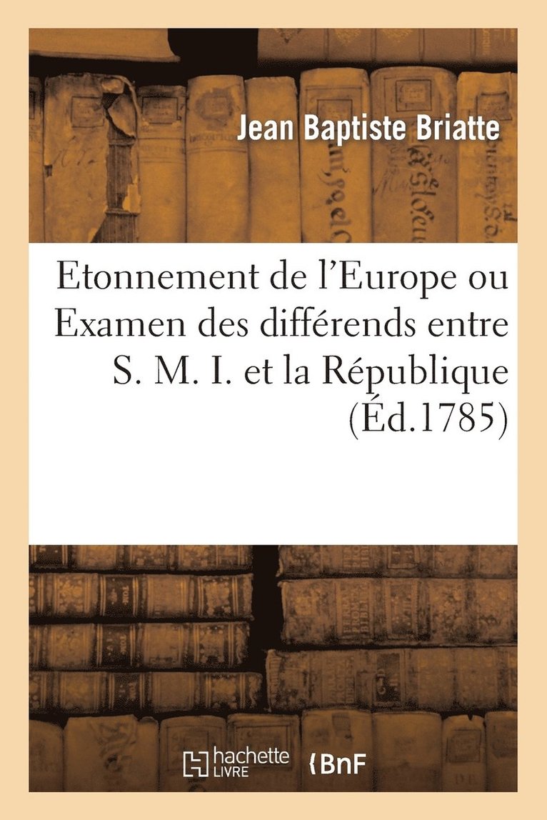 Etonnement de l'Europe Ou Examen Des Differens Entre S. M. I. Et La Republique Des Provinces Unies 1