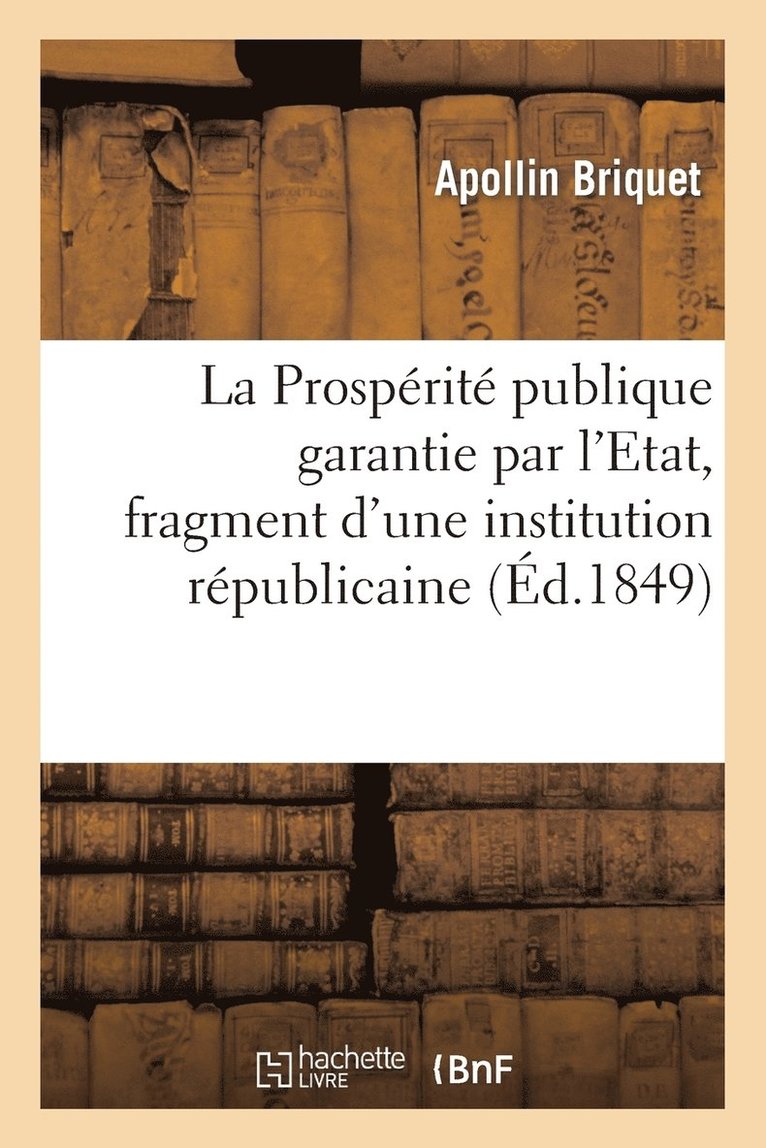 La Prosprit Publique Garantie Par l'Etat, Fragment d'Une Institution Rpublicaine 1