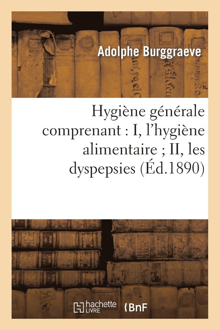 Hygine Gnrale Comprenant: I, l'Hygine Alimentaire II, Les Dyspepsies 1