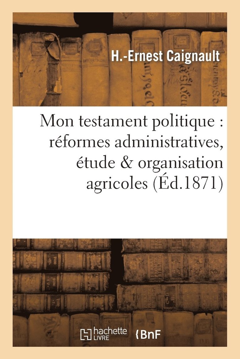 Mon Testament Politique: Reformes Administratives, Etude & Organisation Agricoles 1