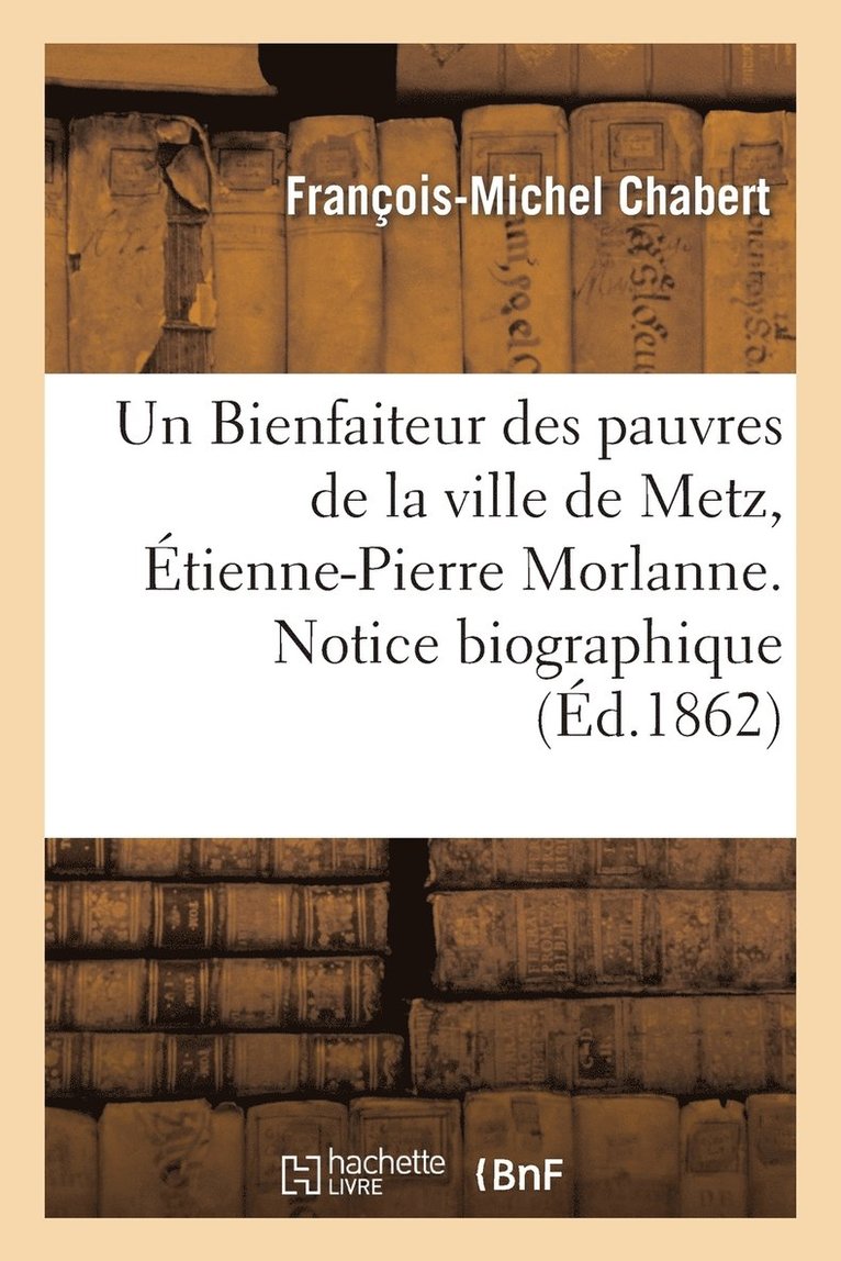 Un Bienfaiteur Des Pauvres de la Ville de Metz, tienne-Pierre Morlanne. Notice Biographique 1