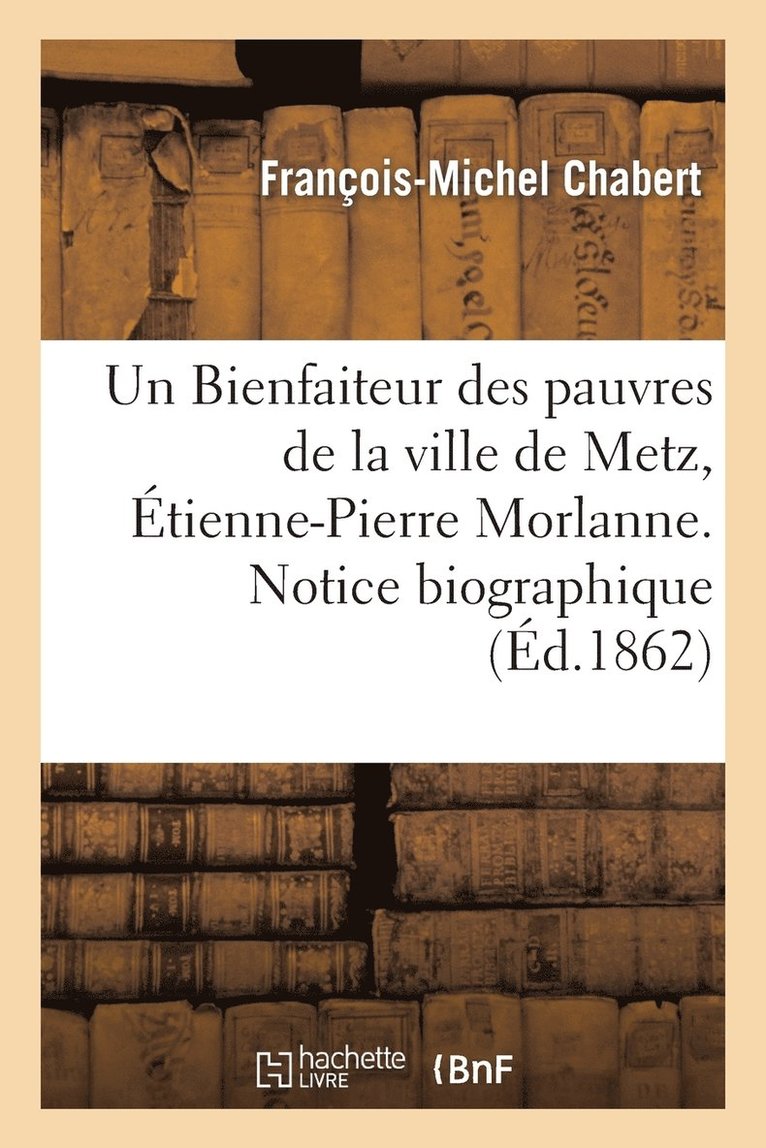 Bienfaiteur Des Pauvres de la Ville de Metz, Étienne-Pierre Morlanne. Notice Biographique