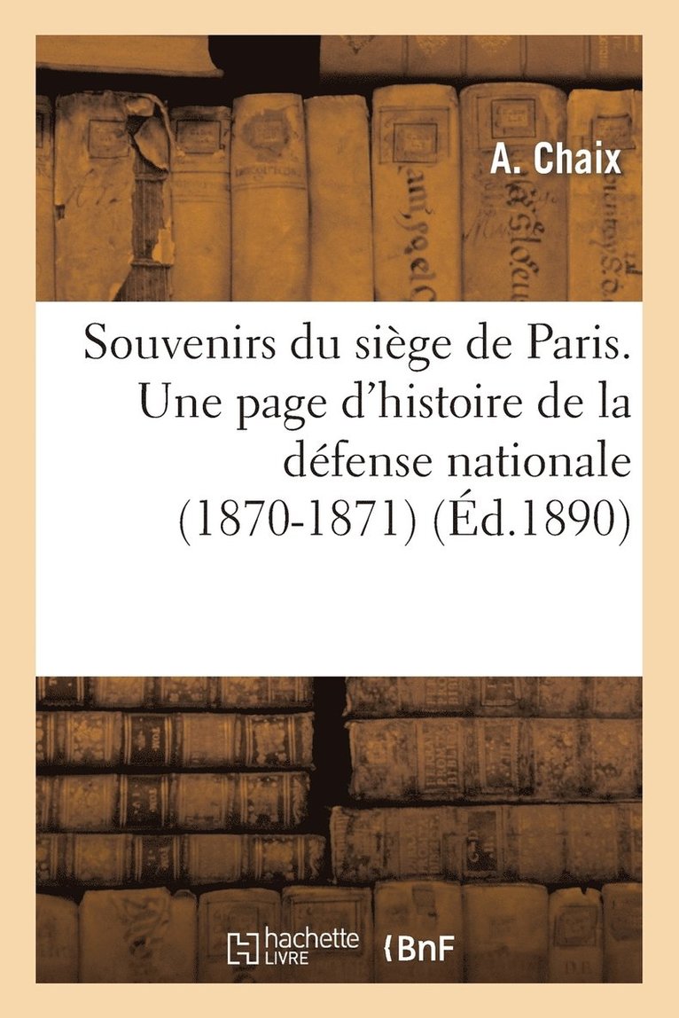 Souvenirs Du Siège de Paris. Une Page d'Histoire de la Défense Nationale (1870-1871) 1