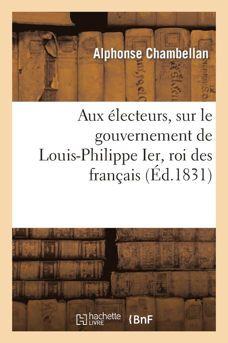 Alphonse Chambellan, CHAMBELLAN-A - Aux Électeurs, Sur Le Gouvernement de Louis-Philippe Ier, Roi Des Français, Häftad