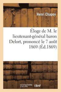 bokomslag Eloge de M. Le Lieutenant-General Baron Delort, Prononce Le 7 Aout 1869, A La Distribution