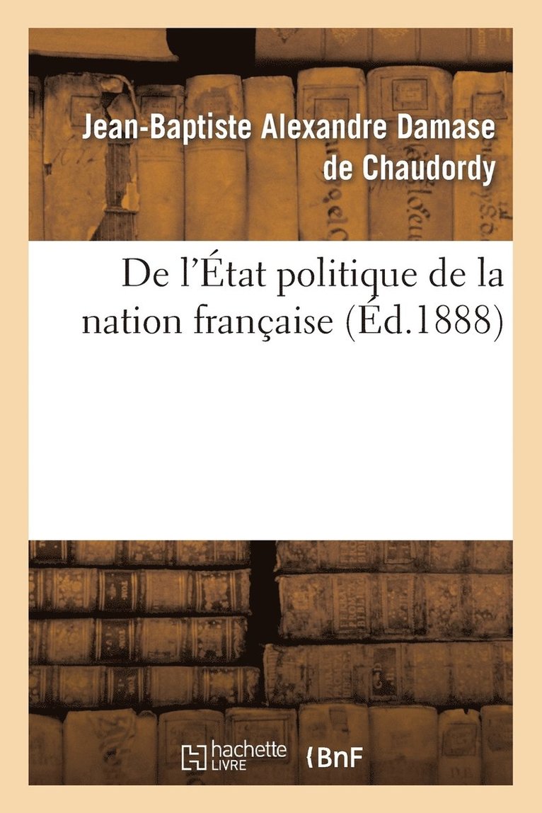 Jean-Baptiste Alexandre Damase de Chaudordy, Jean-Baptiste Alexandre Da de Chaudordy, DE CHAUDORDY-J-B - de l'État Politique de la Nation Française, Häftad