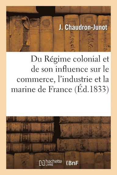 bokomslag Du Régime Colonial Et de Son Influence Sur Le Commerce, l'Industrie Et La Marine de France, Suivi