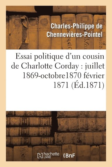 Charles-Philippe Chennevières-Pointel - Essai Politique d'Un Cousin de Charlotte Corday: Juillet 1869-Octobre1870 Février 1871, Häftad