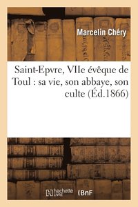 bokomslag Saint-Epvre, Viie Eveque de Toul: Sa Vie, Son Abbaye, Son Culte