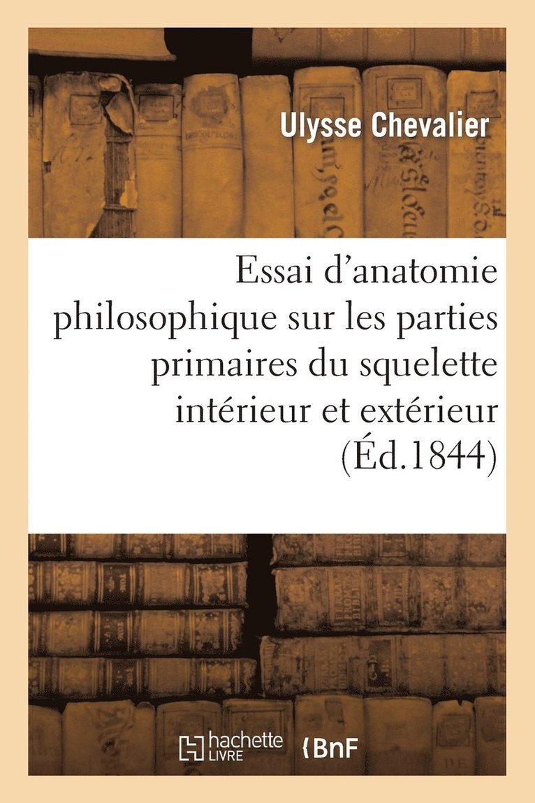 Essai d'Anatomie Philosophique Sur Les Parties Primaires Du Squelette Intrieur Et Extrieur 1